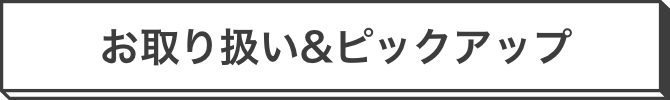 お取り扱い＆ピックアップ